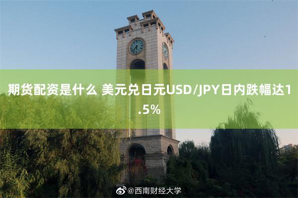 期货配资是什么 美元兑日元USD/JPY日内跌幅达1.5%