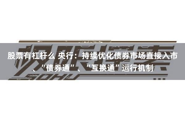 股票有杠杆么 央行：持续优化债券市场直接入市、“债券通”、“互换通”运行机制