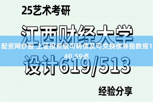 配资网炒股 上证投资级可转债及可交换债券指数报140.59点