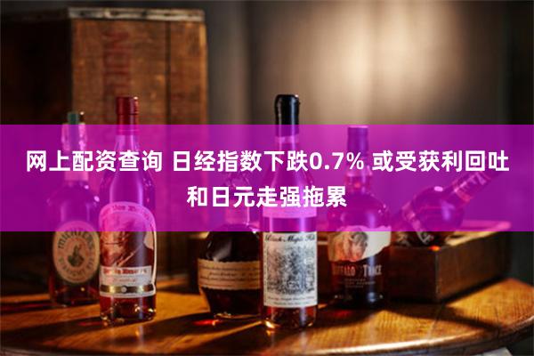 网上配资查询 日经指数下跌0.7% 或受获利回吐和日元走强拖累