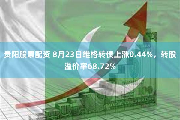 贵阳股票配资 8月23日维格转债上涨0.44%，转股溢价率68.72%