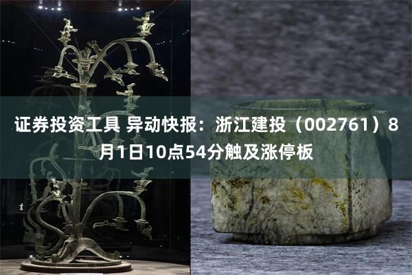 证券投资工具 异动快报：浙江建投（002761）8月1日10点54分触及涨停板