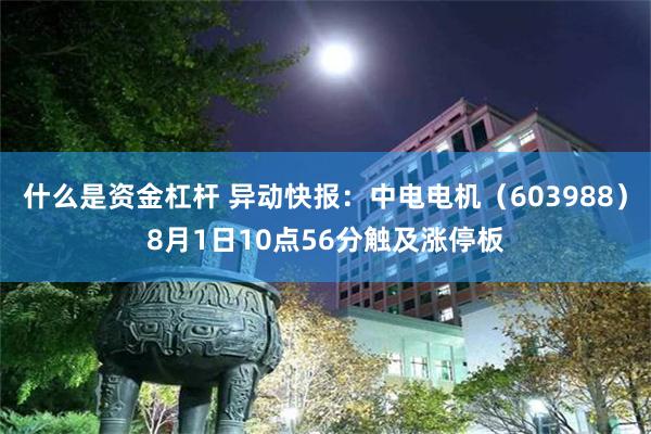 什么是资金杠杆 异动快报：中电电机（603988）8月1日10点56分触及涨停板