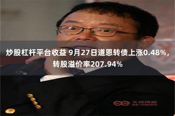 炒股杠杆平台收益 9月27日道恩转债上涨0.48%，转股溢价率207.94%