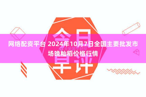 网络配资平台 2024年10月7日全国主要批发市场晚籼稻价格行情