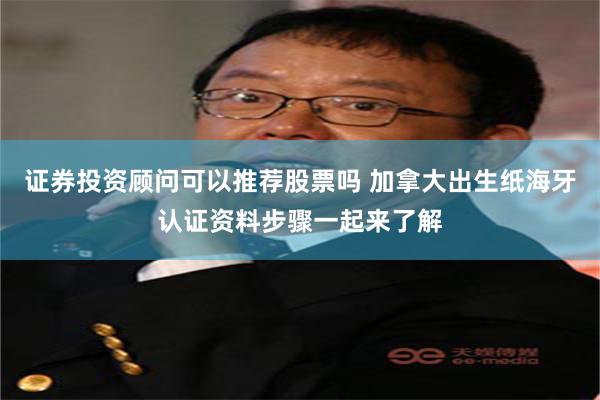 证券投资顾问可以推荐股票吗 加拿大出生纸海牙认证资料步骤一起来了解