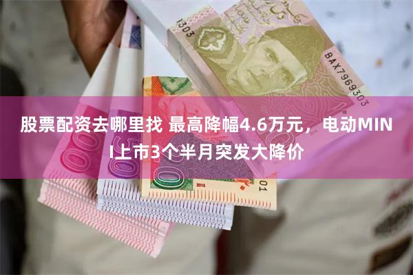 股票配资去哪里找 最高降幅4.6万元，电动MINI上市3个半月突发大降价