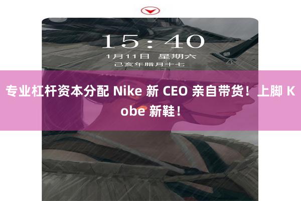 专业杠杆资本分配 Nike 新 CEO 亲自带货！上脚 Kobe 新鞋！