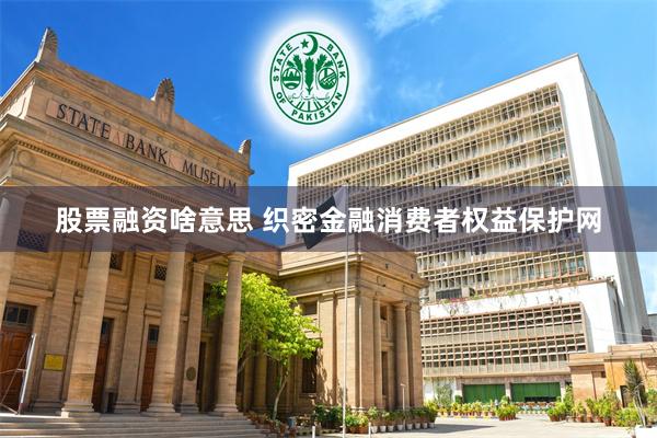 股票融资啥意思 织密金融消费者权益保护网