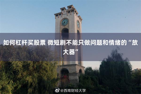 如何杠杆买股票 微短剧不能只做问题和情绪的“放大器”