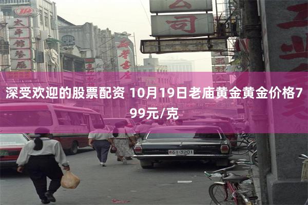 深受欢迎的股票配资 10月19日老庙黄金黄金价格799元/克