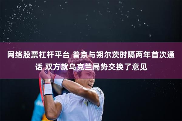 网络股票杠杆平台 普京与朔尔茨时隔两年首次通话 双方就乌克兰局势交换了意见