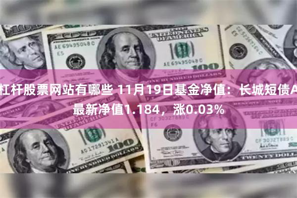 杠杆股票网站有哪些 11月19日基金净值：长城短债A最新净值1.184，涨0.03%