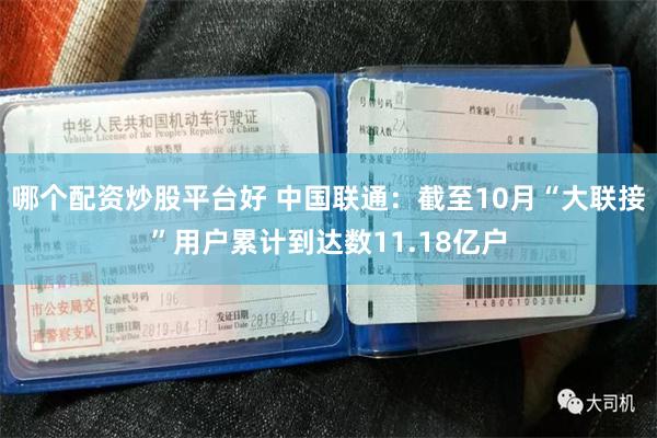 哪个配资炒股平台好 中国联通：截至10月“大联接”用户累计到达数11.18亿户