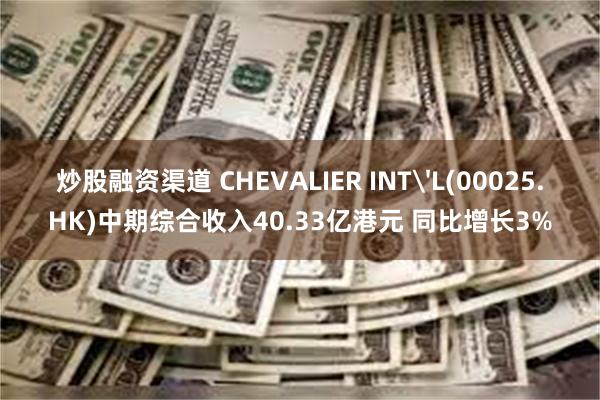 炒股融资渠道 CHEVALIER INT'L(00025.HK)中期综合收入40.33亿港元 同比增长3%