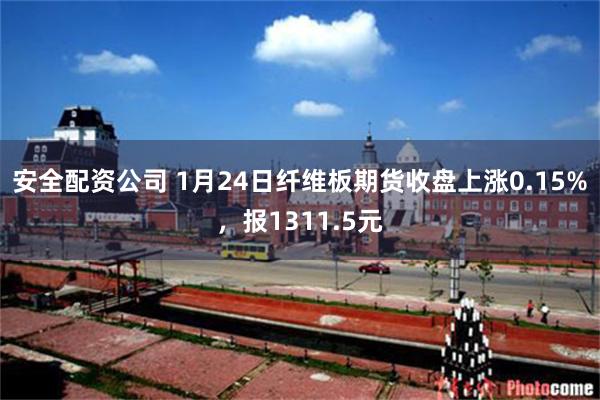 安全配资公司 1月24日纤维板期货收盘上涨0.15%，报1311.5元