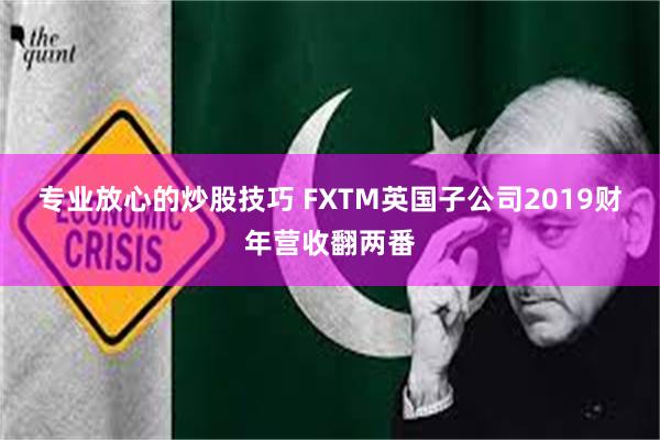 专业放心的炒股技巧 FXTM英国子公司2019财年营收翻两番